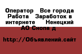 Оператор - Все города Работа » Заработок в интернете   . Ненецкий АО,Снопа д.